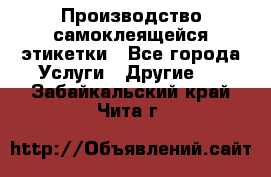 Производство самоклеящейся этикетки - Все города Услуги » Другие   . Забайкальский край,Чита г.